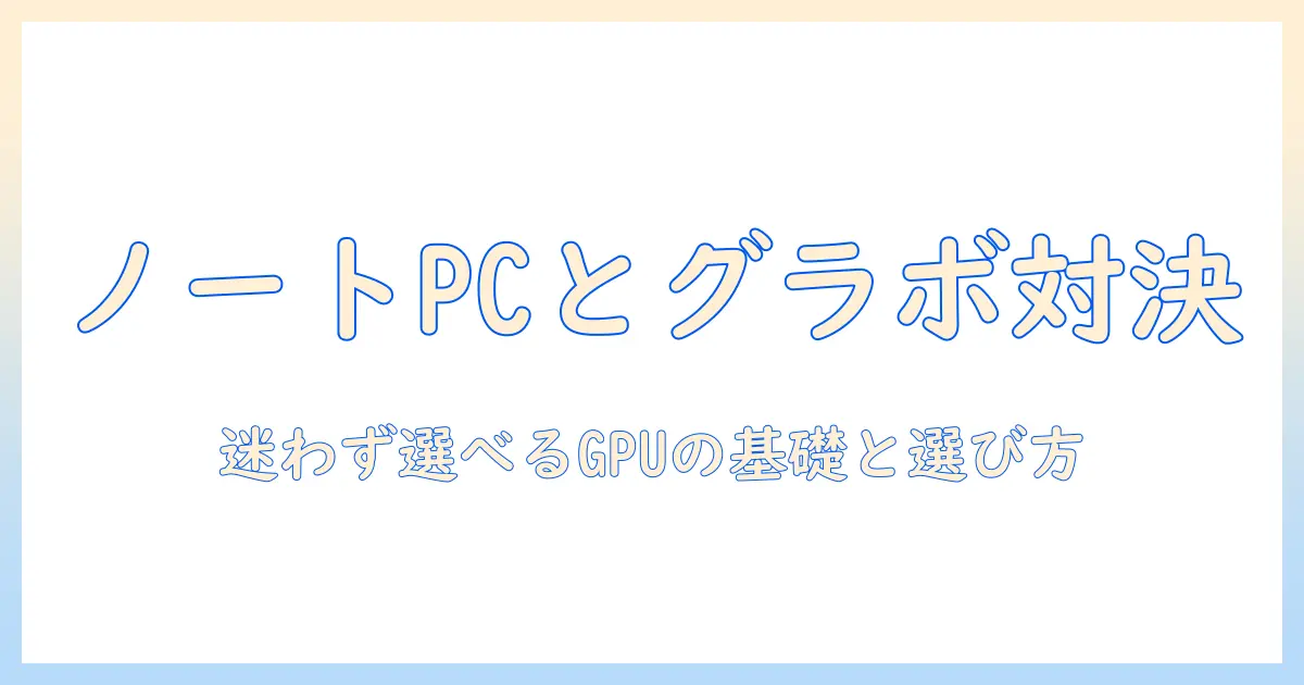 ノートパソコンとグラボの性能比較を徹底解説：購入前に知っておくべきポイントと選び方