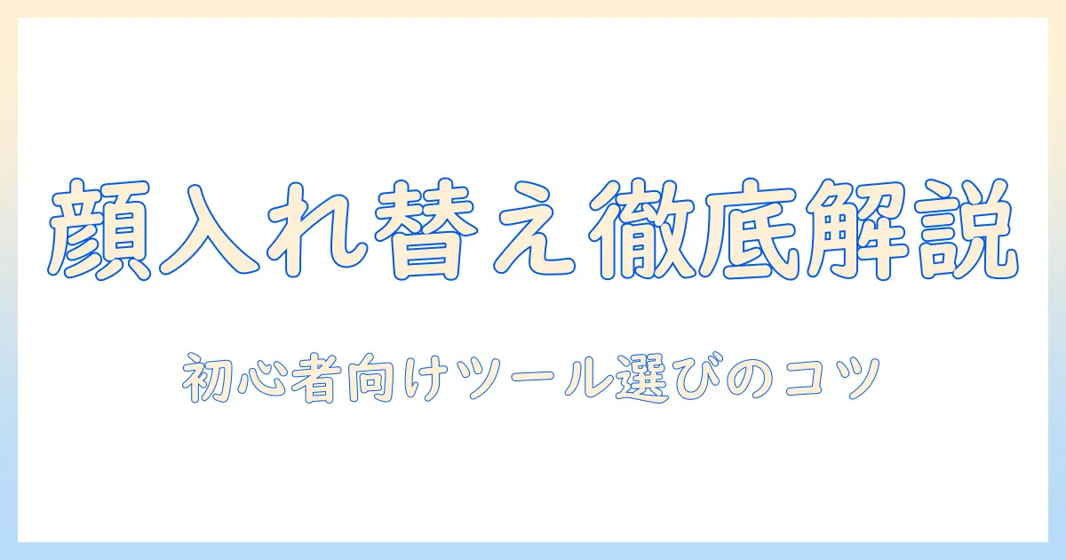 写真 顔 入れ替え やり方を徹底解説：初心者でもできるツール選びと手順ガイド