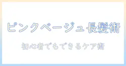 ピンクベージュのウィッグで作るロングスタイル入門:初心者でもできるケアとスタイリングのコツ