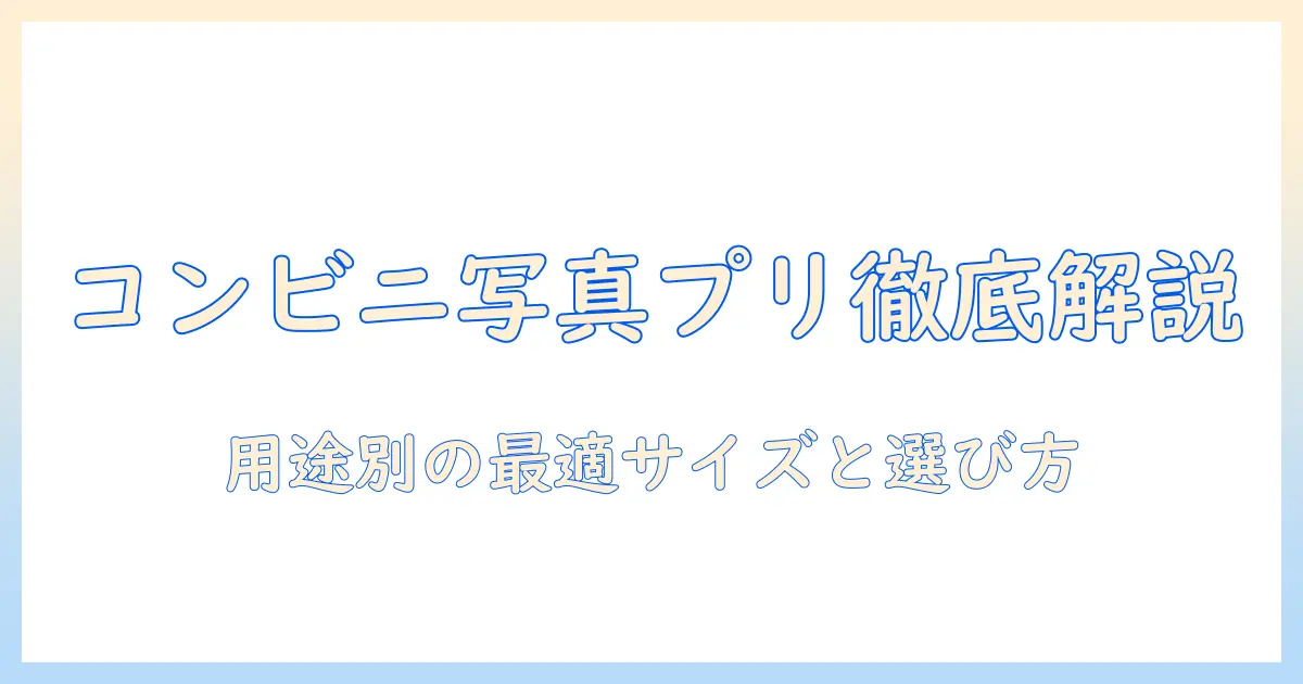 コンビニ 写真 プリント サイズ 比率を徹底解説｜用途別の最適サイズと選び方