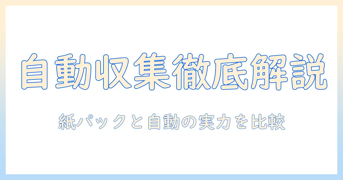 掃除機の自動収集と紙パックの違いを徹底解説：選び方とメリット・デメリット