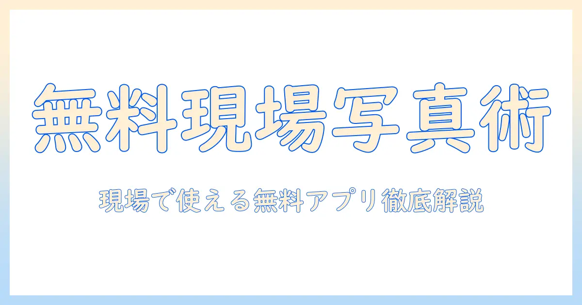 工事 写真 アプリ 無料 おすすめ｜現場で使える無料アプリの選び方と使い方ガイド
