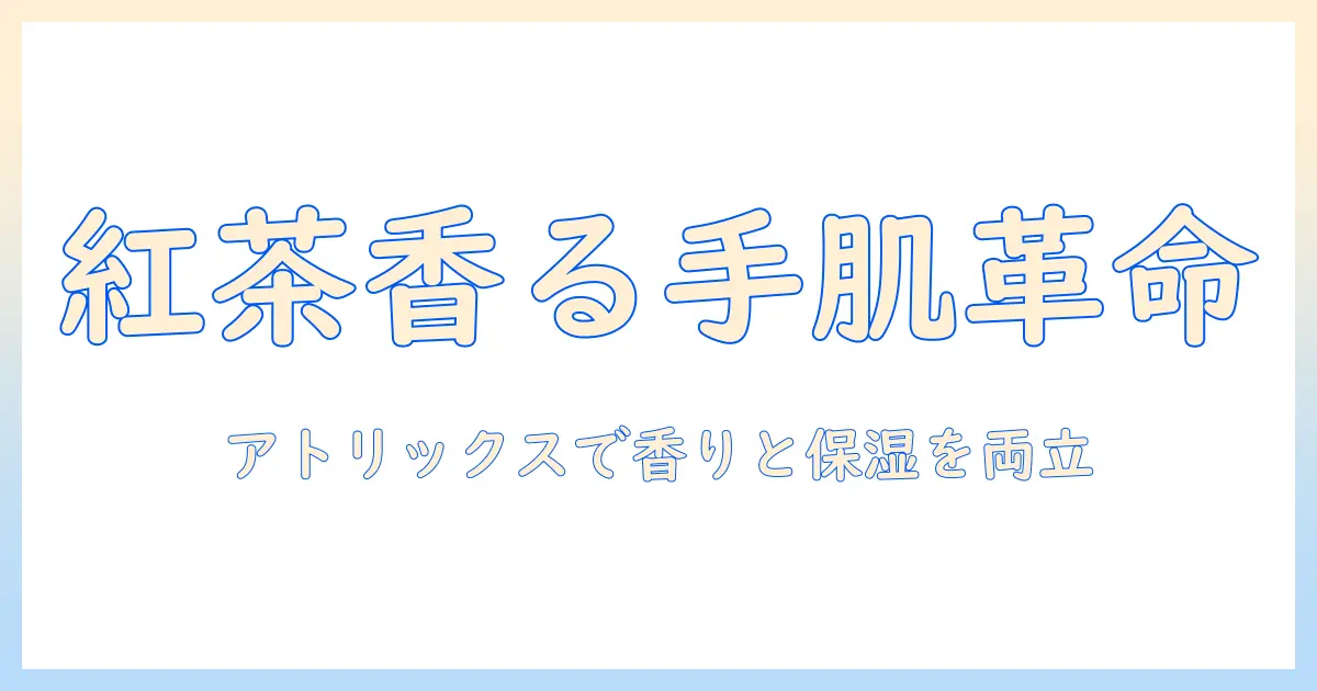 アトリックスのハンドクリームを紅茶の香りで選ぶ理由と使い心地を徹底解説