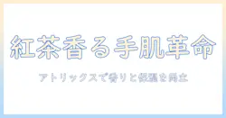 アトリックスのハンドクリームを紅茶の香りで選ぶ理由と使い心地を徹底解説
