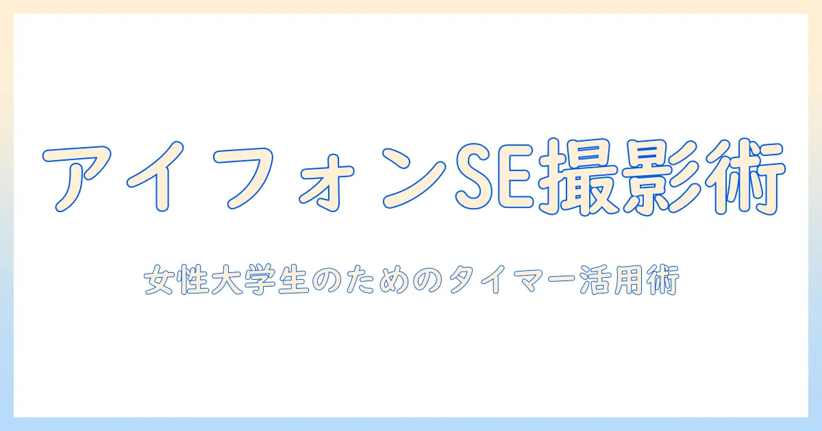 アイフォンse 写真 タイマーの使い方と設定ガイド|女性の大学生にぴったりの撮影コツ