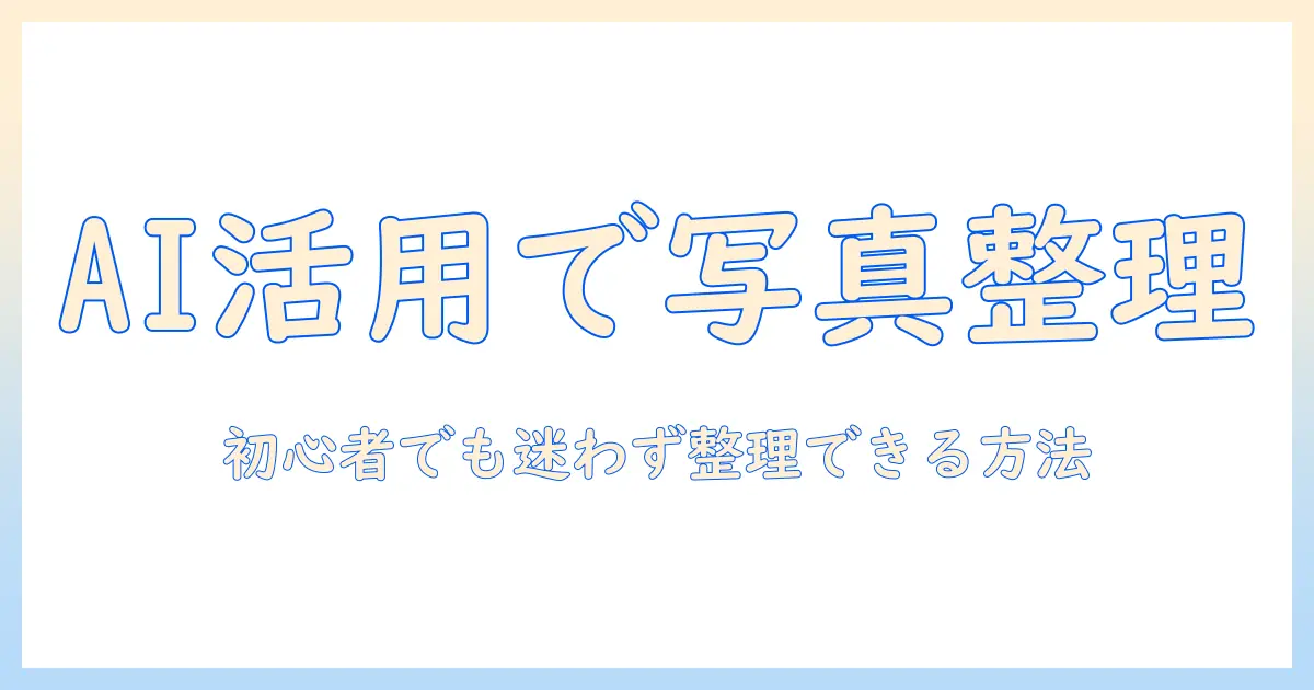 初心者向けガイド：iphone 写真 整理 aiでiPhoneの写真をスマートに整理する方法