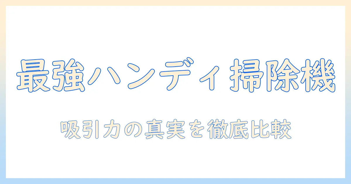 掃除機の吸引力を徹底比較！最強のハンディ掃除機を選ぶ方法