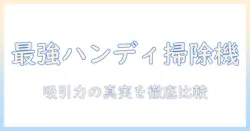 掃除機の吸引力を徹底比較！最強のハンディ掃除機を選ぶ方法