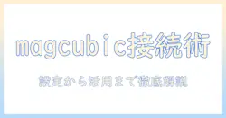 magcubic プロジェクターのネットワーク接続ガイド：設定方法と活用アイデア