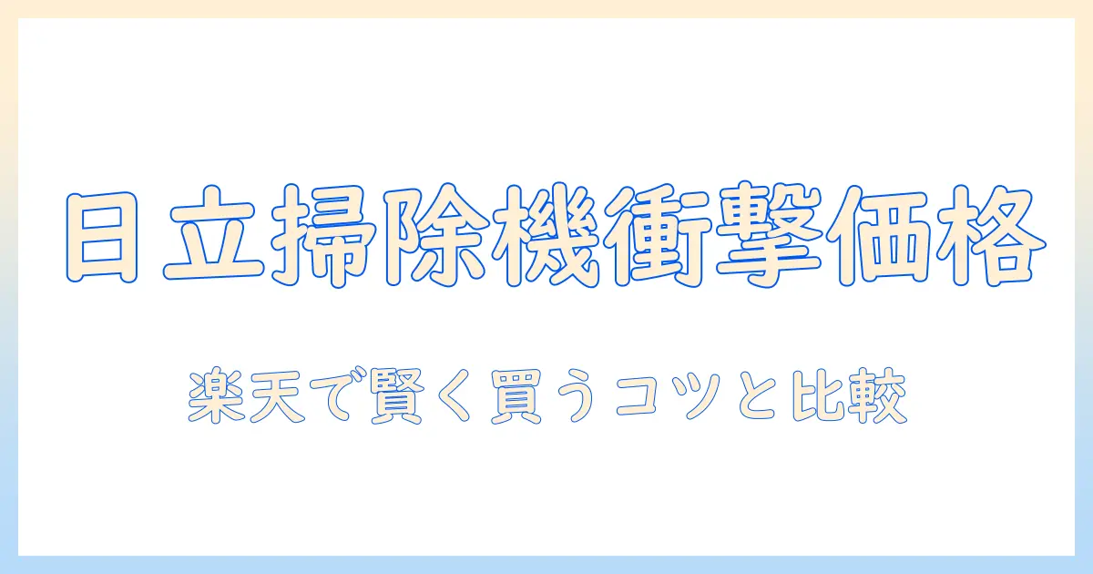 楽天スーパーセールで日立の掃除機を選ぶなら？お得情報と比較ポイント