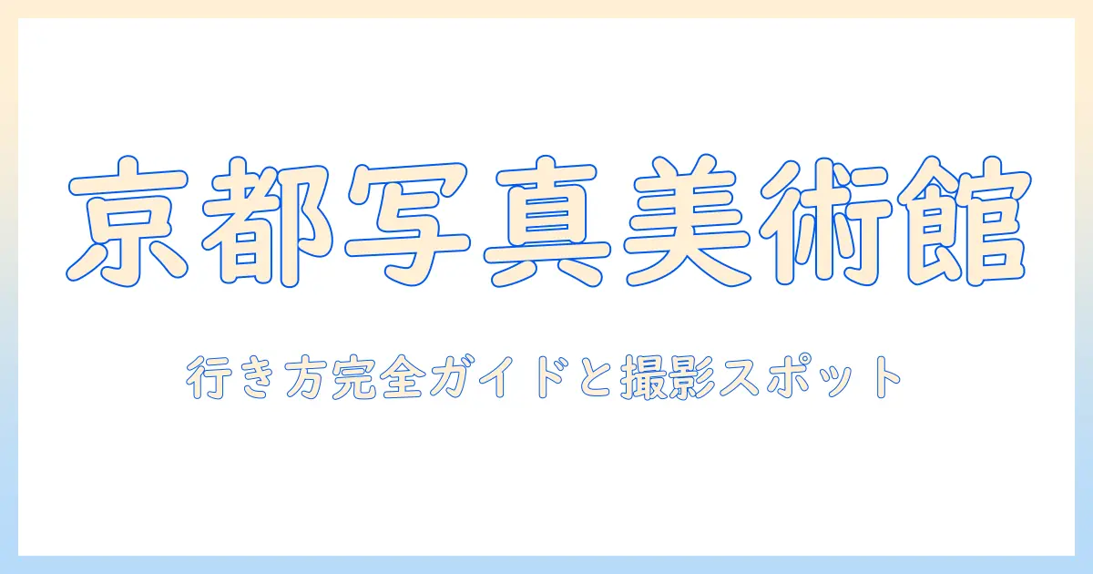 京都 写真 美術館 アクセス完全ガイド:行き方とおすすめ撮影スポット