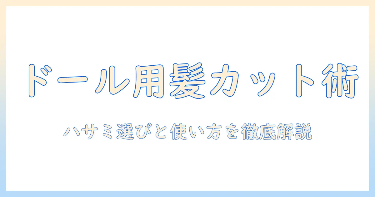 ドールのウィッグをカットするためのハサミ選びと使い方ガイド