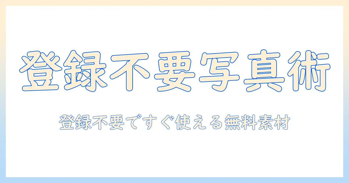 無料素材の写真を登録不要で手に入れる方法と活用術