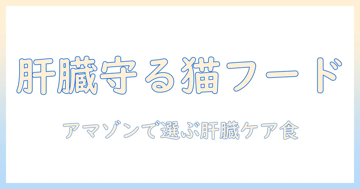 肝臓の健康を守る amazon キャットフード の選び方とおすすめ商品