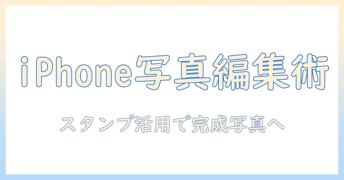 iphoneで写真を編集してスタンプを活用する方法：初心者向けガイド