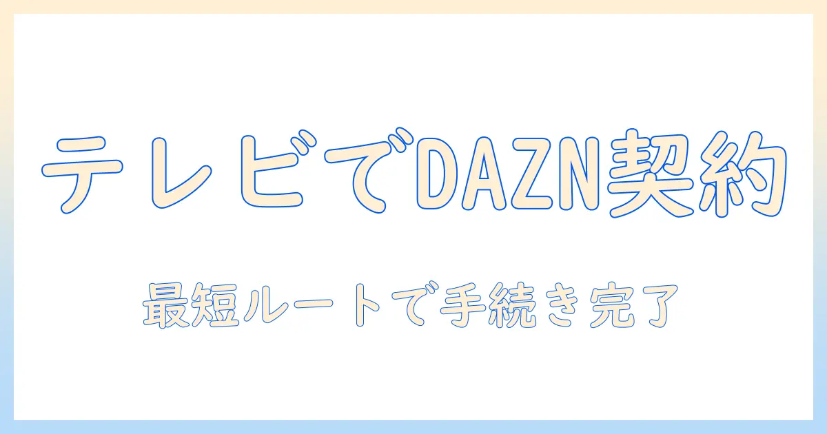 daznの契約方法をテレビで実現する完全ガイド