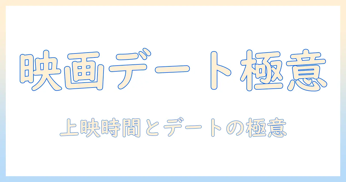映画デートを成功させるコツ：何時の映画を選ぶべきかとデートの上映時間のベストプラクティス