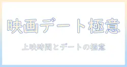 映画デートを成功させるコツ：何時の映画を選ぶべきかとデートの上映時間のベストプラクティス