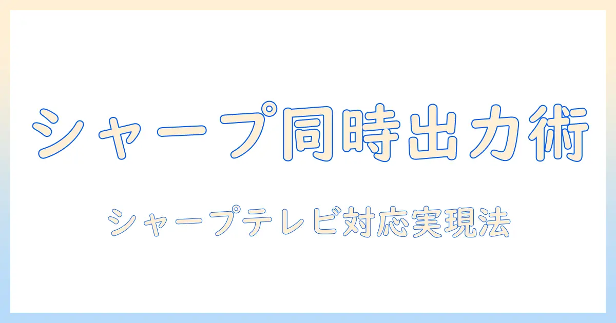 シャープのテレビで実現する同時出力ガイド：イヤホンとスピーカーをテレビで同時に楽しむ方法と設定手順