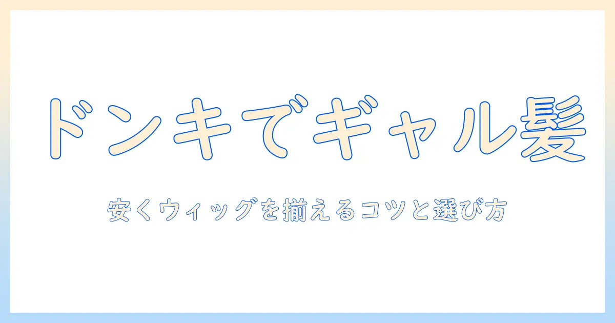 ドンキのウィッグで叶えるギャル風ヘアの作り方—安く手に入れるコツと選び方