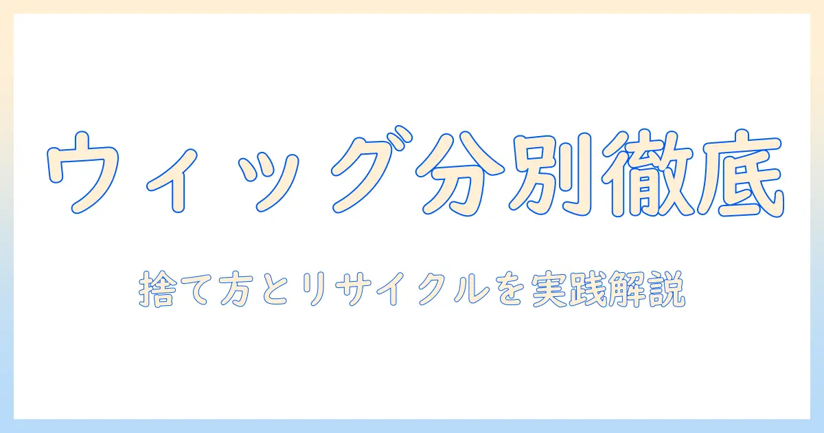 ウィッグのゴミ分別を徹底解説:捨て方とリサイクルの実践