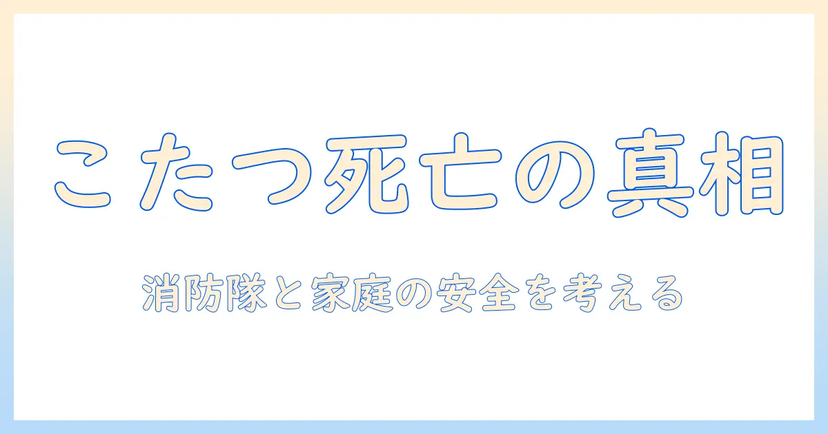 炎炎ノ消防隊のこたつ死亡事件を徹底解説:消防隊と家庭の安全対策を考える