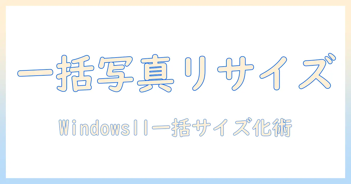 windows11 写真 サイズ変更 一括：手順とおすすめツールで一括変換を最適化する方法