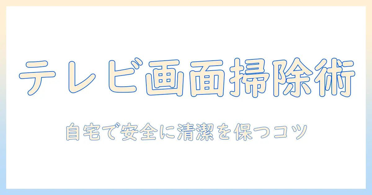 テレビの画面の掃除の仕方を教えて 自宅でできる安全な清掃ガイド