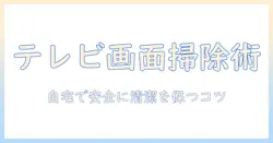 テレビの画面の掃除の仕方を教えて 自宅でできる安全な清掃ガイド