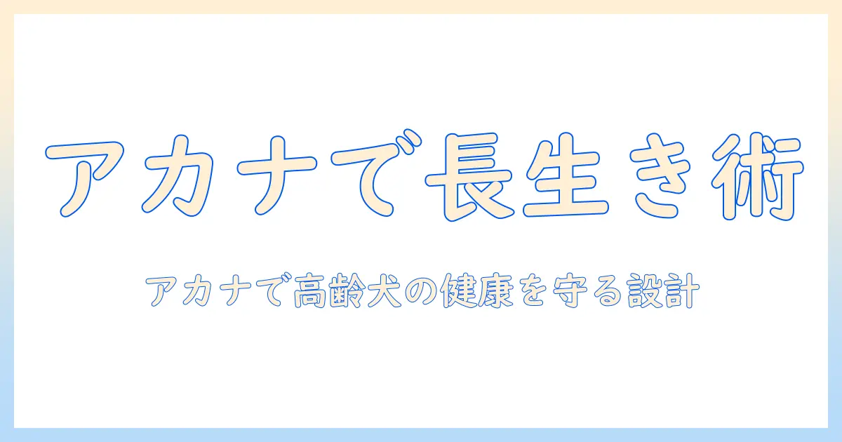 アカナドッグフードを使ったシニアレシピで高齢犬の健康を守る完全ガイド