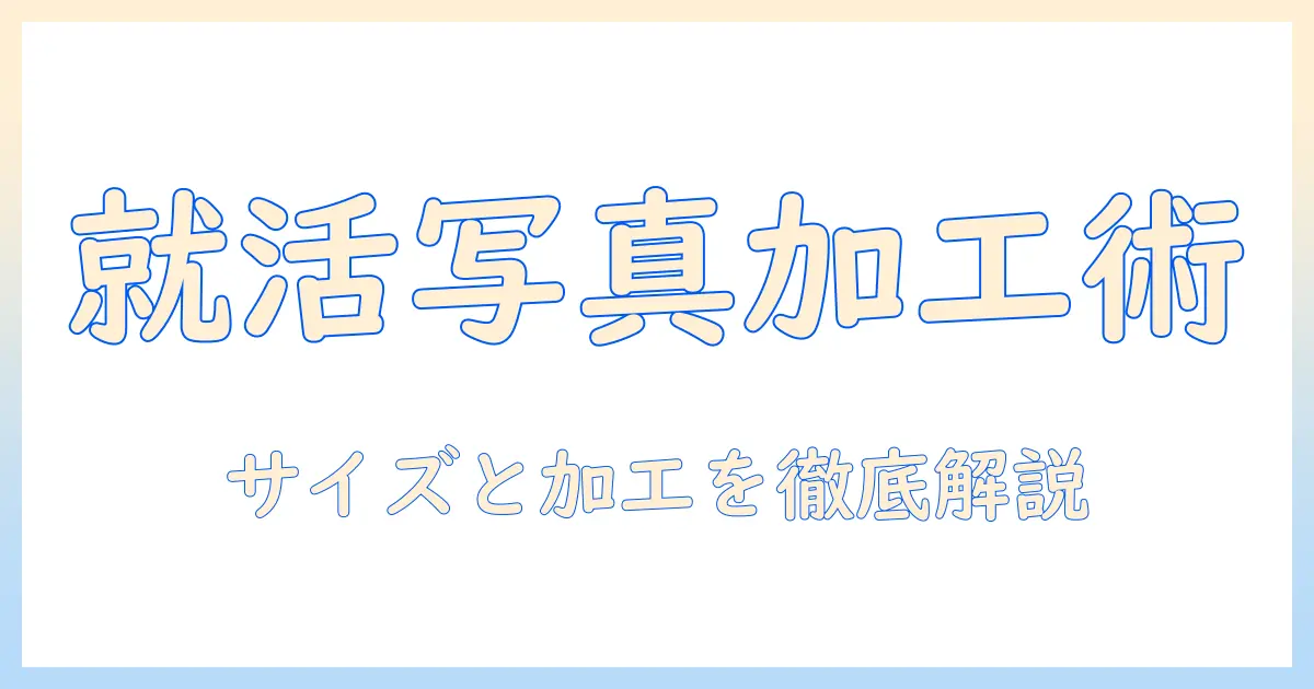 写真 履歴書 サイズ 加工:就活写真のサイズと加工を徹底解説