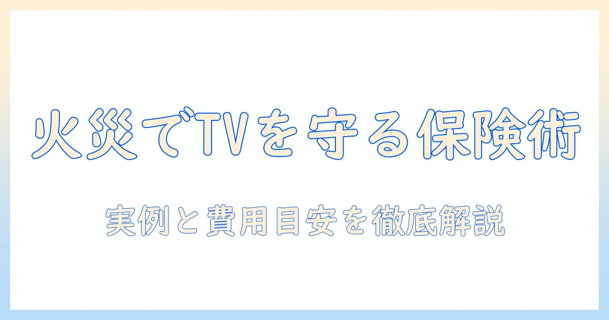 火災でテレビが破損したときの保険活用術と買い替えのポイント:実例と費用の目安を解説