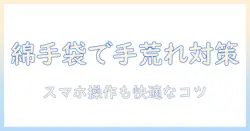 手荒れを防ぐ綿の手袋とスマホ操作のコツ｜日常で実践できるケアと選び方