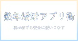 中高年 既婚者 マッチングアプリ入門：使い方・安全性・選び方のポイント
