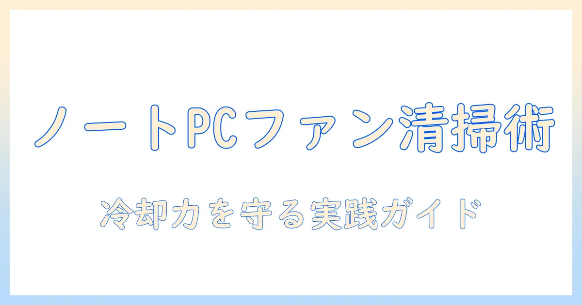 ノートパソコンのファンの掃除方法を徹底解説: 冷却性能を維持するコツと手順
