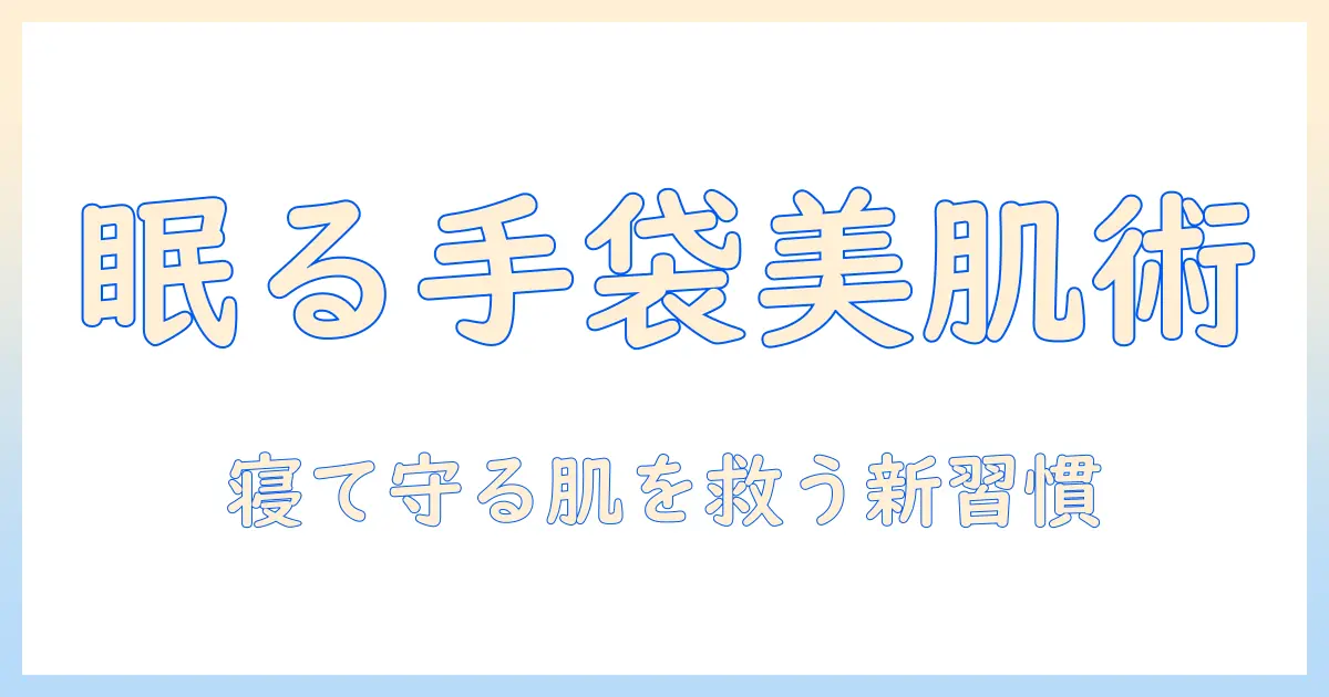 手荒れ対策の新常識—寝る時に使えるゴム手袋で手荒れを防ぐ睡眠ケアガイド