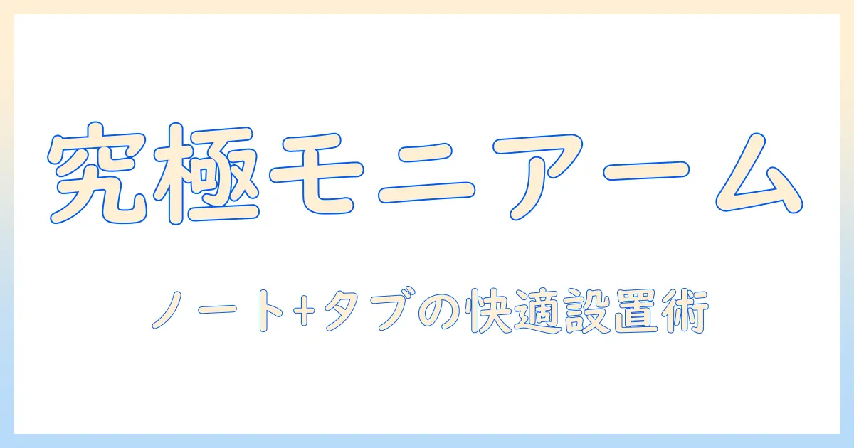 モニターアームで作業を最適化！ノートパソコンとタブレットを快適に使い分ける設置・選び方ガイド
