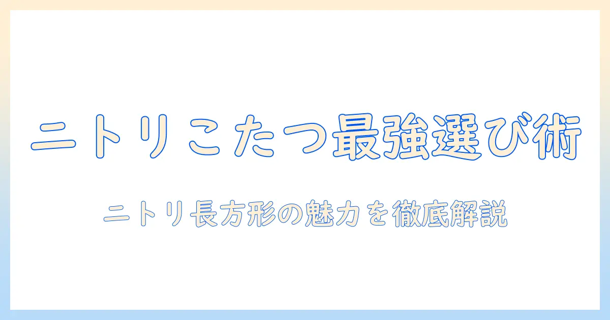 ニトリの長方形こたつ机の選び方とおすすめ商品|家庭のリビングに最適な長方形タイプ