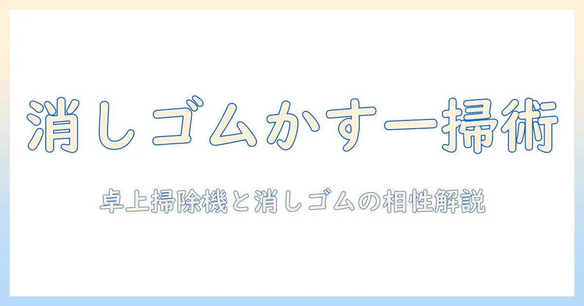 卓上の掃除機で消しゴムのかすをキレイに片づける方法｜卓上掃除機と消しゴムの相性を解説