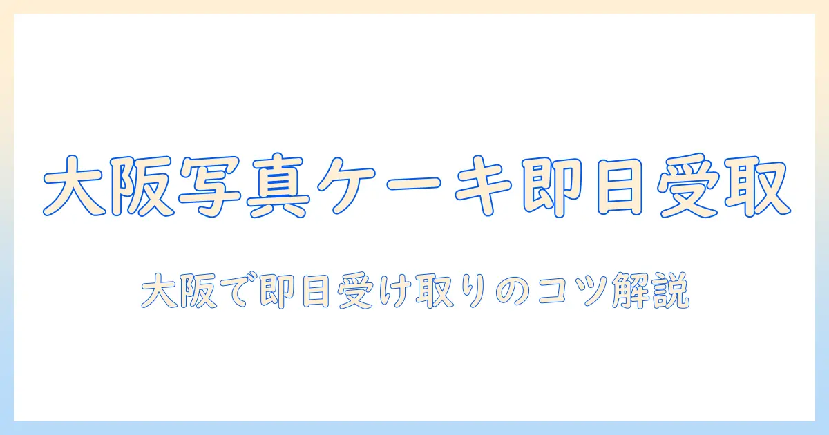 写真 ケーキ 大阪 当日を叶える完全ガイド｜大阪で写真入りケーキを当日受け取りできる店と選び方