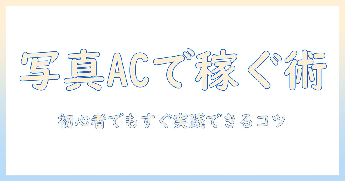 写真 ac 稼ぐ コツを徹底解説:初心者でも副収入を目指す写真AC活用ガイド