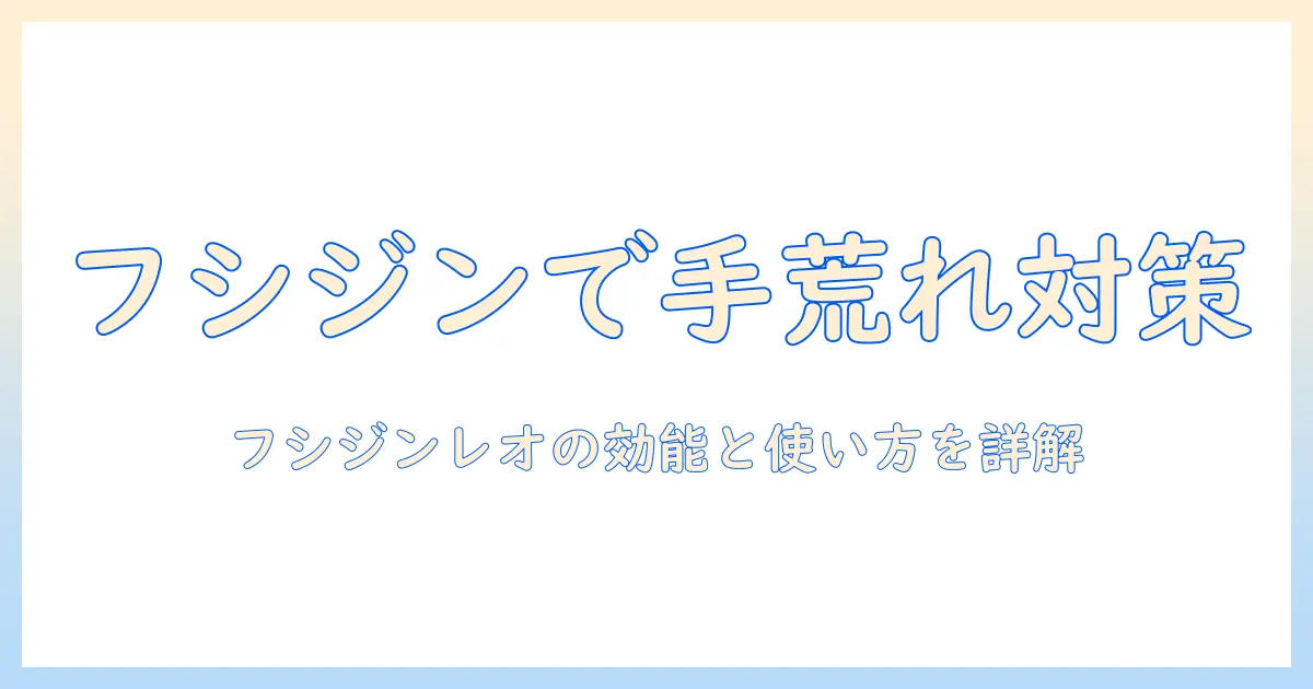 手荒れ対策:フシジンレオ、軟膏の使い方と注意点