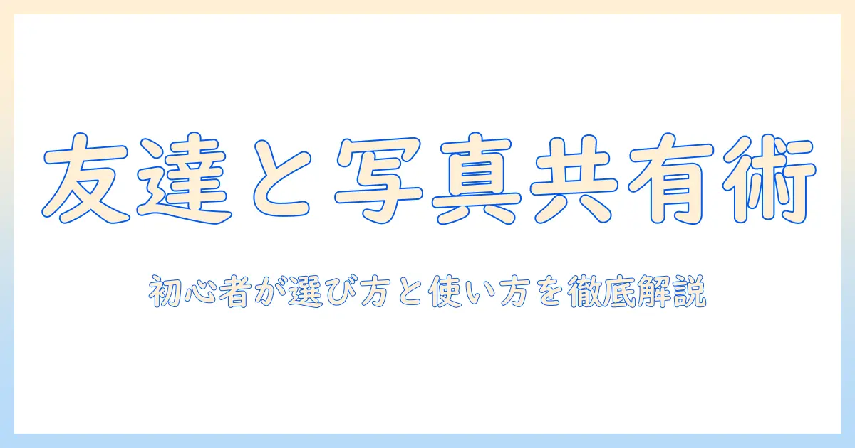 写真 共有アルバム アプリで友達と写真を共有する方法｜初心者向けガイド