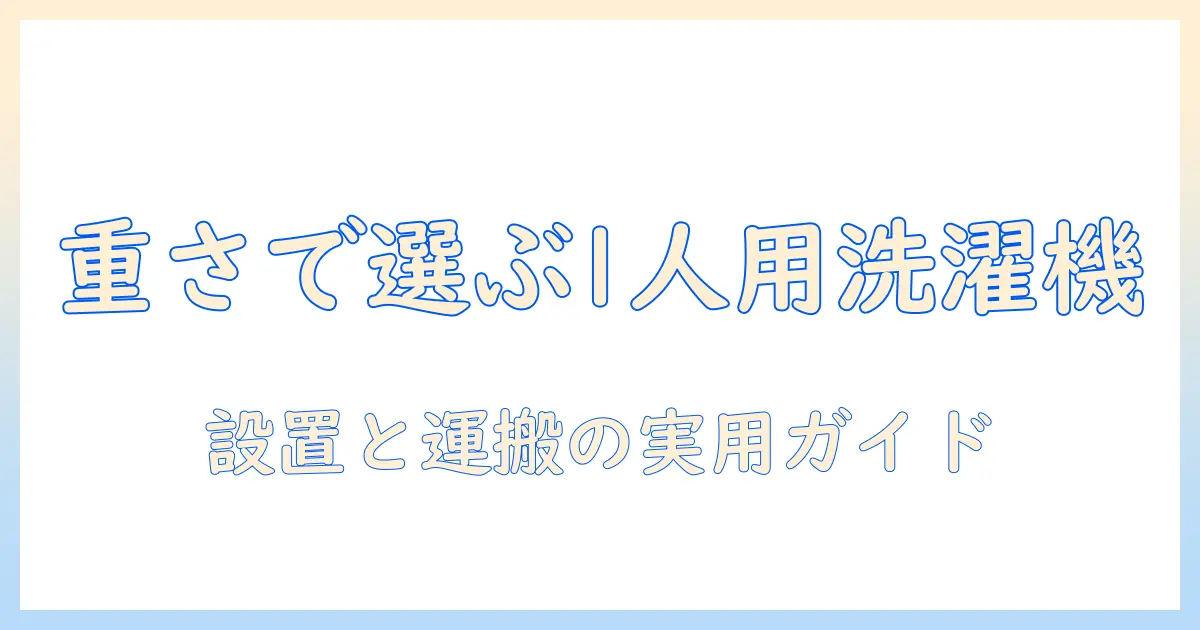 一人暮らし用の洗濯機を選ぶときの重さのポイントと実用ガイド