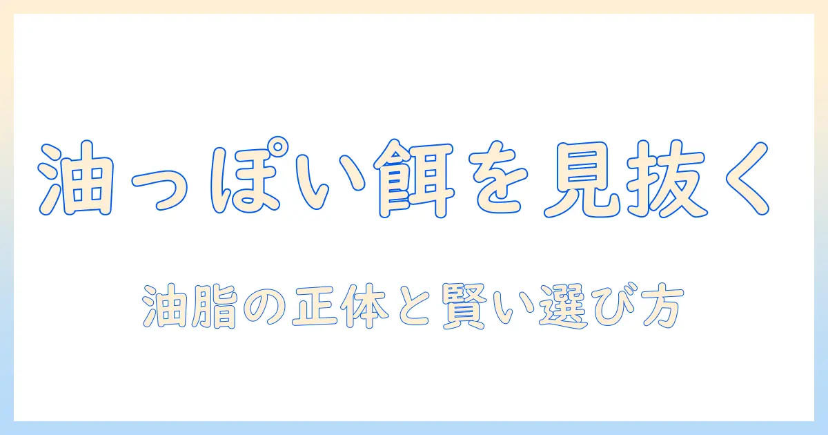 ドッグフードの油っぽい特徴と選び方|油っぽいドッグフードを避けるコツと健康影響