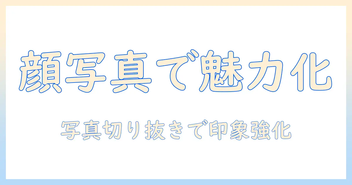 顔 写真 切り抜き サイトを活用して魅力的なプロフィール写真を作る方法