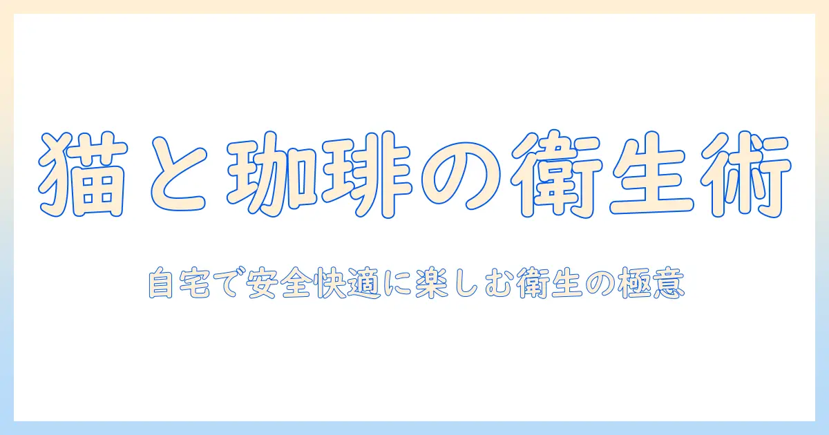 珈琲と猫のフンの衛生管理ガイド—自宅で安全・快適にコーヒーを楽しむためのポイント