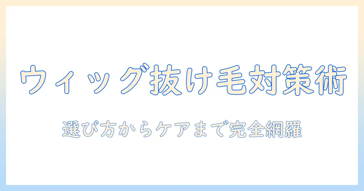 コスプレ用ウィッグの抜け毛対策完全ガイド：選び方・ケア・イベント時のポイント