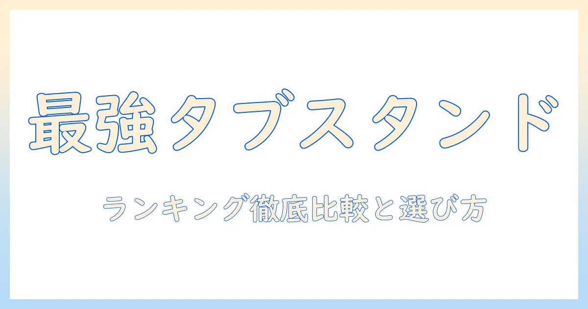 amazonのタブレットスタンドランキング徹底比較：最適な選び方とおすすめスタンド
