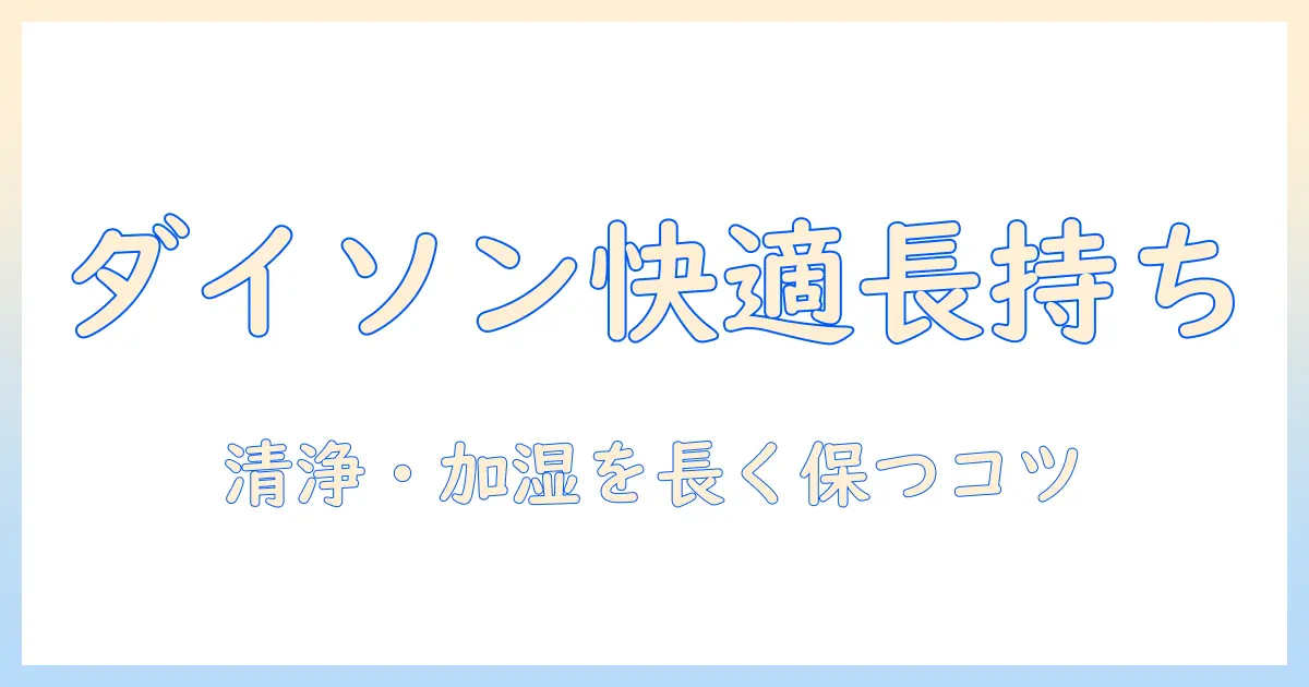 ダイソンの空気清浄機と加湿器の手入れを徹底解説：使い方から長持ちさせるコツまで